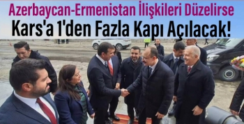 Azerbaycan-Ermenistan İlişkileri Düzelirse Kars'a Birden Fazla Kapı Açılacak!