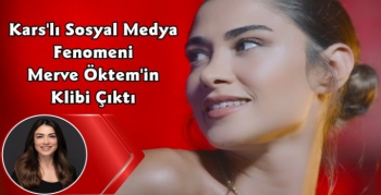 Karslı Sosyal Medya Fenomeni Merve Öktem'in Klibi Çıktı