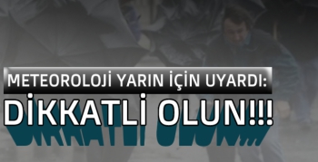 Meteoroloji Yarın İçin Uyardı: Dikkatli Olun!