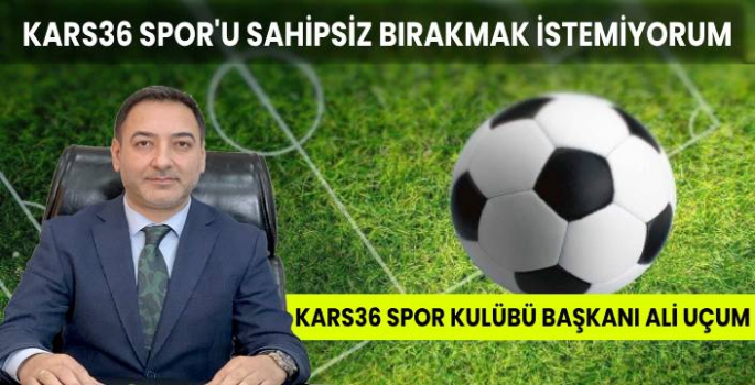 Kars 36 Spor'u Sahipsiz Bırakmak İstemiyorum