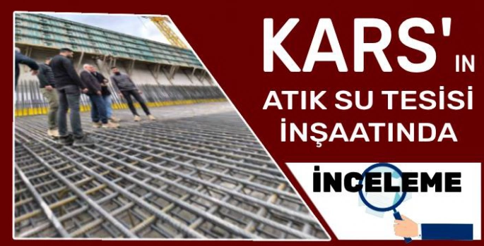 Kars Atıksu Arıtma Tesisi İnşaatında İnceleme!