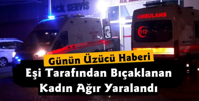 Kars'ta Eşi Tarafından Bıçaklanan Kadın Ağır Yaralı Olarak Hastaneye Kaldırıldı 