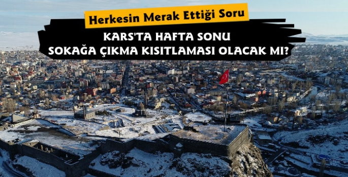 Kars'ta Hafta Sonu Sokağa Çıkma Kısıtlaması Olacak Mı?