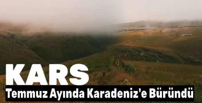 Kars, Temmuz Ayında Karadeniz'e Büründü: Yağmur, Sis ve Serin Hava Etkili Oluyor