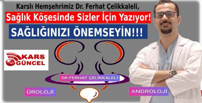 Karslı Hemşehrimiz Dr. Ferhat Çelikkaleli, Sağlık Köşesinde Sizler İçin Yazıyor!