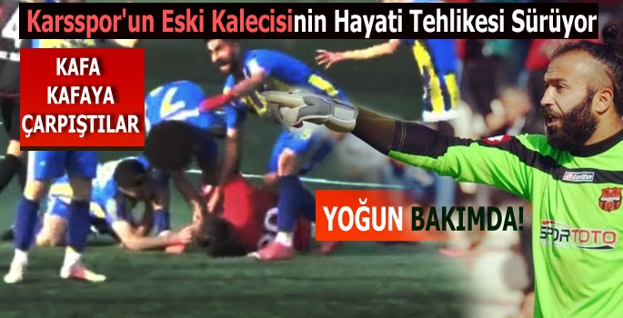 Karsspor'un Eski Kalecisinin Hayati Tehlikesi Sürüyor