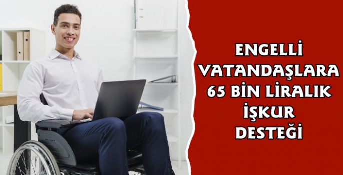 Kendi işini kurmak isteyen engellilere 65 bin TL destek