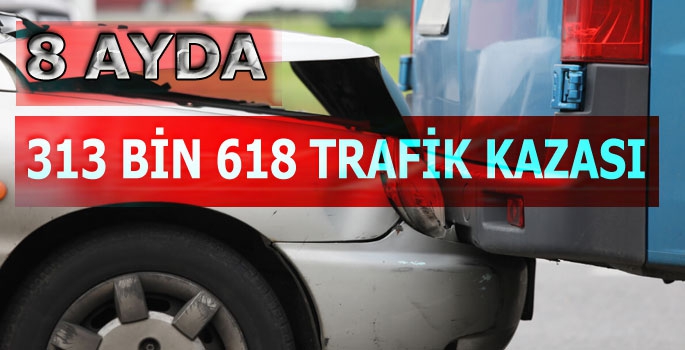 ÜLKEMİZDE 8 AYDA 313 BİN 618 TRAFİK KAZASI MEYDANA GELDİ