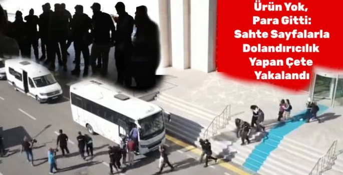 Ürün Yok, Para Gitti: Sahte Sayfalarla Dolandırıcılık Yapan Çete Yakalandı