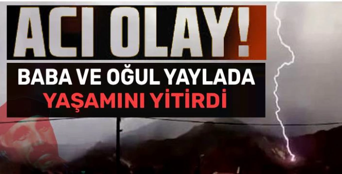 Yaylada Feci Olay: Baba ve Oğul Yıldırım Düşmesi Sonucu Hayatını Kaybetti